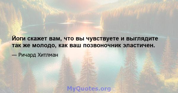 Йоги скажет вам, что вы чувствуете и выглядите так же молодо, как ваш позвоночник эластичен.