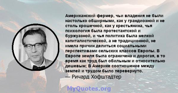 Американский фермер, чьи владения не были настолько обширными, как у грандиозной и не столь крошечной, как у крестьянина, чья психология была протестантской и буржуазной, и чья политика была мелкой капиталистической, а