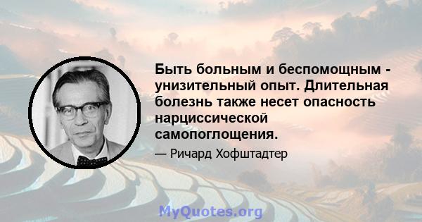 Быть больным и беспомощным - унизительный опыт. Длительная болезнь также несет опасность нарциссической самопоглощения.