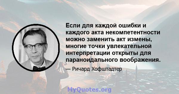 Если для каждой ошибки и каждого акта некомпетентности можно заменить акт измены, многие точки увлекательной интерпретации открыты для параноидального воображения.