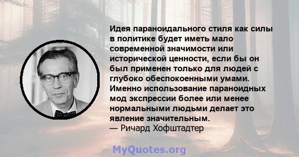 Идея параноидального стиля как силы в политике будет иметь мало современной значимости или исторической ценности, если бы он был применен только для людей с глубоко обеспокоенными умами. Именно использование параноидных 