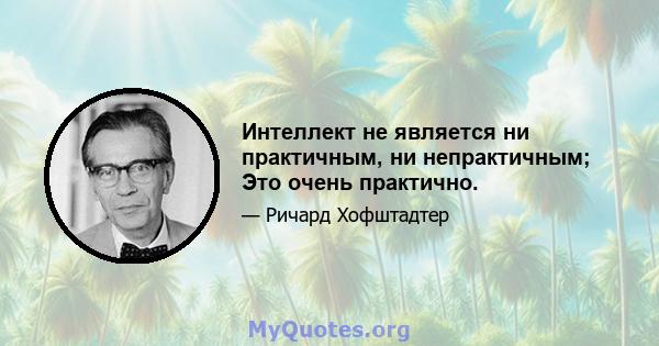 Интеллект не является ни практичным, ни непрактичным; Это очень практично.