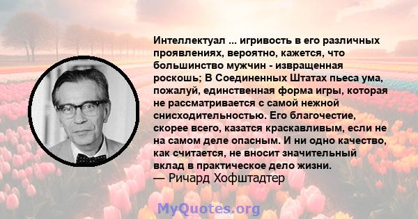 Интеллектуал ... игривость в его различных проявлениях, вероятно, кажется, что большинство мужчин - извращенная роскошь; В Соединенных Штатах пьеса ума, пожалуй, единственная форма игры, которая не рассматривается с