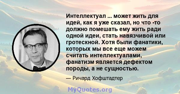 Интеллектуал ... может жить для идей, как я уже сказал, но что -то должно помешать ему жить ради одной идеи, стать навязчивой или гротескной. Хотя были фанатики, которых мы все еще можем считать интеллектуалами,