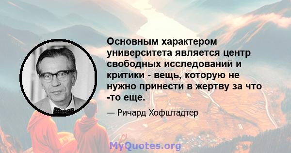 Основным характером университета является центр свободных исследований и критики - вещь, которую не нужно принести в жертву за что -то еще.