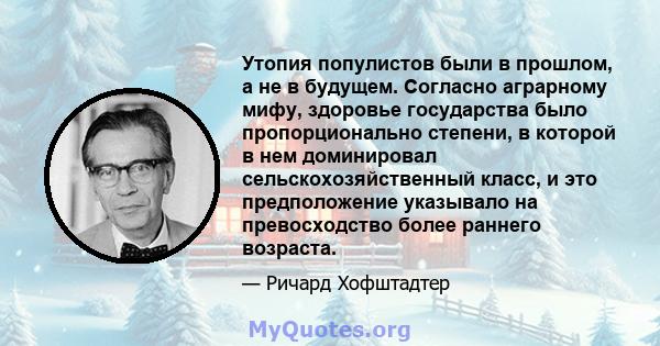 Утопия популистов были в прошлом, а не в будущем. Согласно аграрному мифу, здоровье государства было пропорционально степени, в которой в нем доминировал сельскохозяйственный класс, и это предположение указывало на