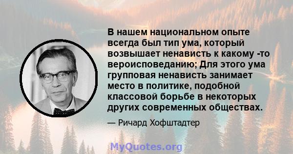 В нашем национальном опыте всегда был тип ума, который возвышает ненависть к какому -то вероисповеданию; Для этого ума групповая ненависть занимает место в политике, подобной классовой борьбе в некоторых других