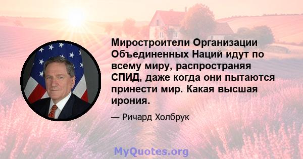 Миростроители Организации Объединенных Наций идут по всему миру, распространяя СПИД, даже когда они пытаются принести мир. Какая высшая ирония.