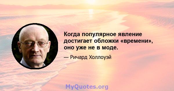 Когда популярное явление достигает обложки «времени», оно уже не в моде.