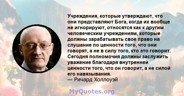 Учреждения, которые утверждают, что они представляют Бога, когда их вообще не игнорируют, относятся как к другим человеческим учреждениям, которые должны зарабатывать свое право на слушание по ценности того, что они