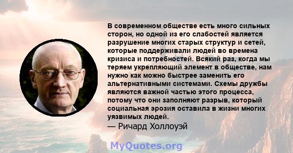 В современном обществе есть много сильных сторон, но одной из его слабостей является разрушение многих старых структур и сетей, которые поддерживали людей во времена кризиса и потребностей. Всякий раз, когда мы теряем