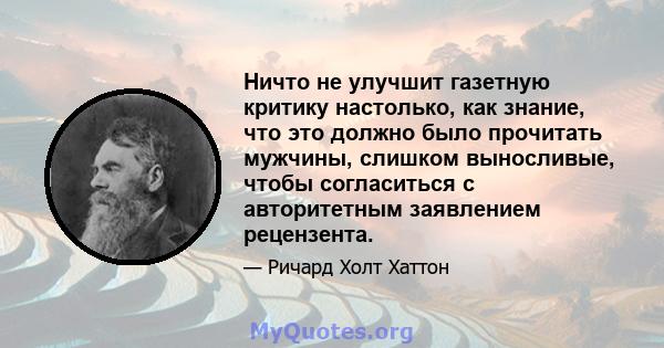 Ничто не улучшит газетную критику настолько, как знание, что это должно было прочитать мужчины, слишком выносливые, чтобы согласиться с авторитетным заявлением рецензента.