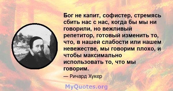 Бог не капит, софистер, стремясь сбить нас с нас, когда бы мы ни говорили, но вежливый репетитор, готовый изменить то, что, в нашей слабости или нашем невежестве, мы говорим плохо, и чтобы максимально использовать то,