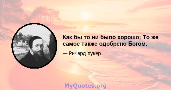 Как бы то ни было хорошо; То же самое также одобрено Богом.