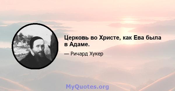 Церковь во Христе, как Ева была в Адаме.