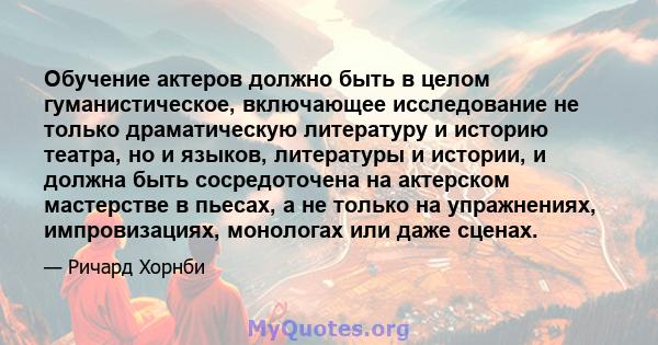 Обучение актеров должно быть в целом гуманистическое, включающее исследование не только драматическую литературу и историю театра, но и языков, литературы и истории, и должна быть сосредоточена на актерском мастерстве в 