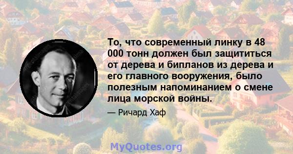 То, что современный линку в 48 000 тонн должен был защититься от дерева и бипланов из дерева и его главного вооружения, было полезным напоминанием о смене лица морской войны.