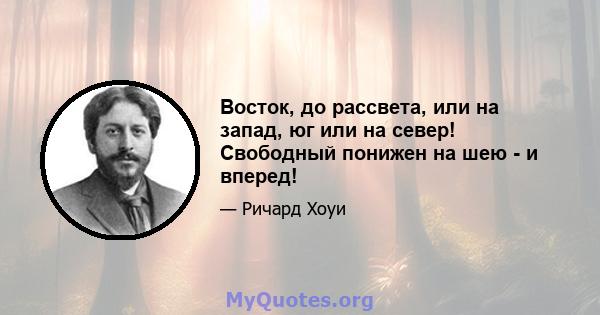 Восток, до рассвета, или на запад, юг или на север! Свободный понижен на шею - и вперед!