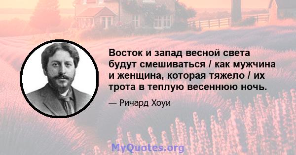 Восток и запад весной света будут смешиваться / как мужчина и женщина, которая тяжело / их трота в теплую весеннюю ночь.