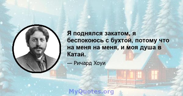 Я поднялся закатом, я беспокоюсь с бухтой, потому что на меня на меня, и моя душа в Катай.