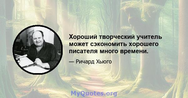 Хороший творческий учитель может сэкономить хорошего писателя много времени.