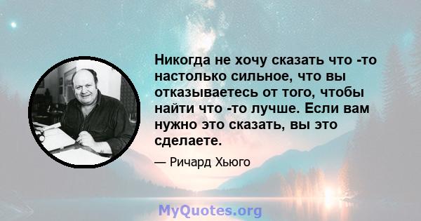 Никогда не хочу сказать что -то настолько сильное, что вы отказываетесь от того, чтобы найти что -то лучше. Если вам нужно это сказать, вы это сделаете.