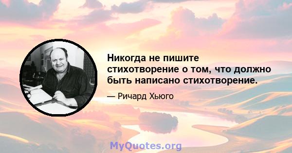 Никогда не пишите стихотворение о том, что должно быть написано стихотворение.