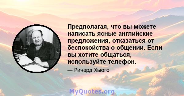 Предполагая, что вы можете написать ясные английские предложения, отказаться от беспокойства о общении. Если вы хотите общаться, используйте телефон.