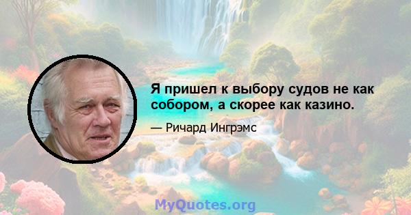 Я пришел к выбору судов не как собором, а скорее как казино.