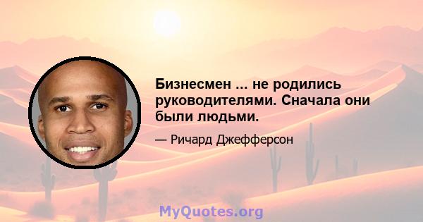 Бизнесмен ... не родились руководителями. Сначала они были людьми.