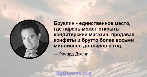 Бруклин - единственное место, где парень может открыть кондитерский магазин, продавая конфеты и брутто более восьми миллионов долларов в год.