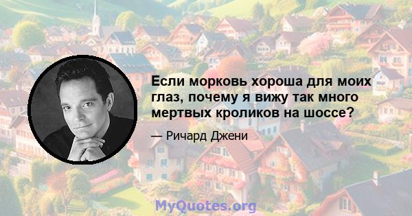 Если морковь хороша для моих глаз, почему я вижу так много мертвых кроликов на шоссе?