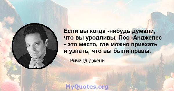 Если вы когда -нибудь думали, что вы уродливы, Лос -Анджелес - это место, где можно приехать и узнать, что вы были правы.