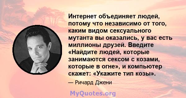 Интернет объединяет людей, потому что независимо от того, каким видом сексуального мутанта вы оказались, у вас есть миллионы друзей. Введите «Найдите людей, которые занимаются сексом с козами, которые в огне», и