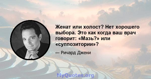 Женат или холост? Нет хорошего выбора. Это как когда ваш врач говорит: «Мазь?» или «суппозитории»?