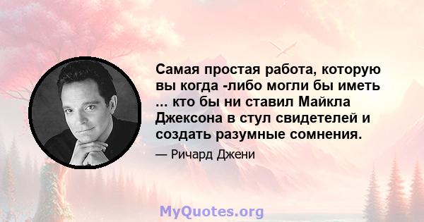 Самая простая работа, которую вы когда -либо могли бы иметь ... кто бы ни ставил Майкла Джексона в стул свидетелей и создать разумные сомнения.