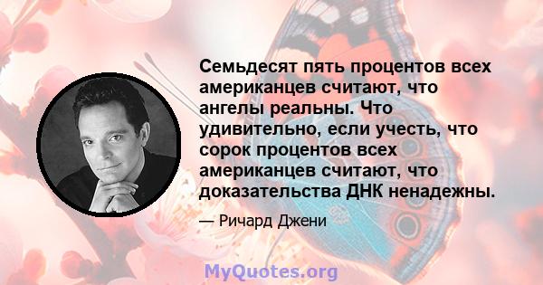 Семьдесят пять процентов всех американцев считают, что ангелы реальны. Что удивительно, если учесть, что сорок процентов всех американцев считают, что доказательства ДНК ненадежны.