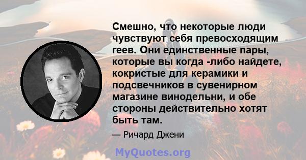 Смешно, что некоторые люди чувствуют себя превосходящим геев. Они единственные пары, которые вы когда -либо найдете, кокристые для керамики и подсвечников в сувенирном магазине винодельни, и обе стороны действительно