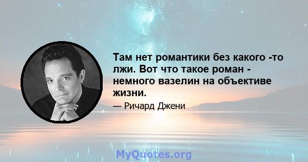 Там нет романтики без какого -то лжи. Вот что такое роман - немного вазелин на объективе жизни.