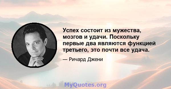 Успех состоит из мужества, мозгов и удачи. Поскольку первые два являются функцией третьего, это почти все удача.