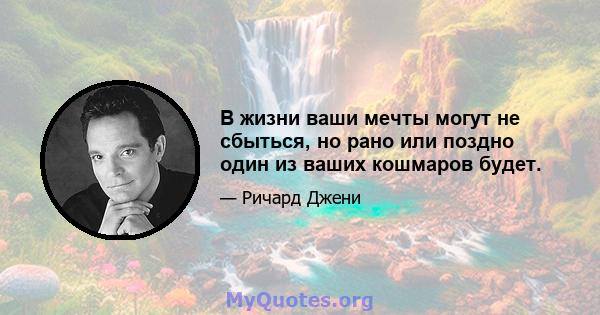 В жизни ваши мечты могут не сбыться, но рано или поздно один из ваших кошмаров будет.