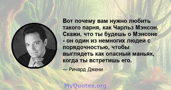 Вот почему вам нужно любить такого парня, как Чарльз Мэнсон. Скажи, что ты будешь о Мэнсоне - он один из немногих людей с порядочностью, чтобы выглядеть как опасный маньяк, когда ты встретишь его.