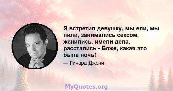 Я встретил девушку, мы ели, мы пили, занимались сексом, женились, имели дела, расстались - Боже, какая это была ночь!