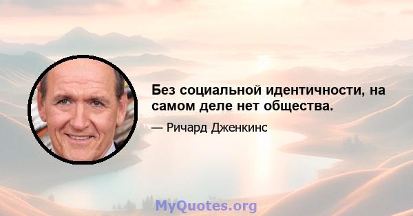 Без социальной идентичности, на самом деле нет общества.