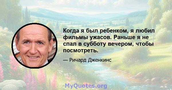 Когда я был ребенком, я любил фильмы ужасов. Раньше я не спал в субботу вечером, чтобы посмотреть.