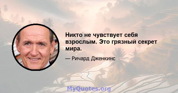 Никто не чувствует себя взрослым. Это грязный секрет мира.