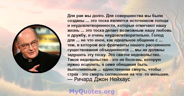 Для рая мы долго. Для совершенства мы были созданы ... это тоска является источником голода и неудовлетворенности, которые отмечают нашу жизнь ... это тоска делает возможным нашу любовь и дружбу, и очень