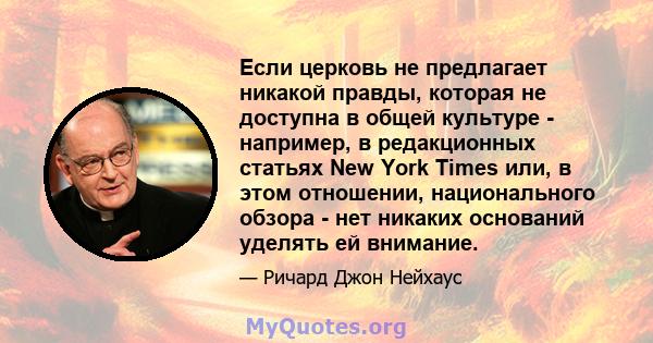 Если церковь не предлагает никакой правды, которая не доступна в общей культуре - например, в редакционных статьях New York Times или, в этом отношении, национального обзора - нет никаких оснований уделять ей внимание.