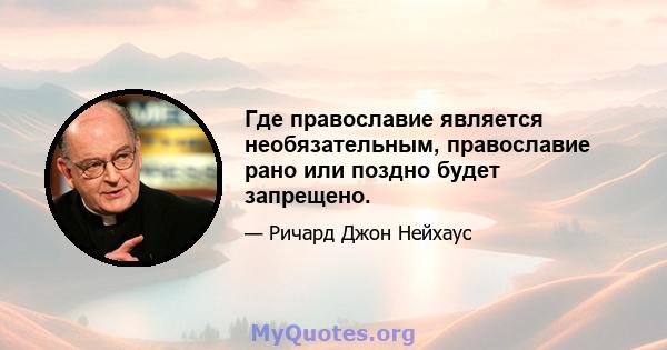 Где православие является необязательным, православие рано или поздно будет запрещено.