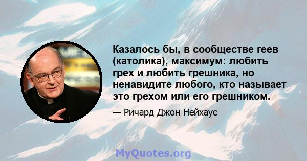 Казалось бы, в сообществе геев (католика), максимум: любить грех и любить грешника, но ненавидите любого, кто называет это грехом или его грешником.